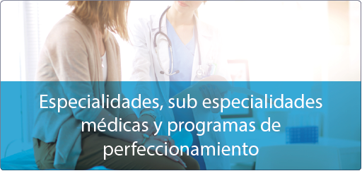Especialidades, subespecialidades médicas y programas de perfeccionamiento